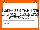 江西枫林涉外经贸职业学院是什么级别，公办还是民办(江西民办高校)