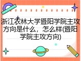 浙江农林大学暨阳学院主攻方向是什么，怎么样(暨阳学院主攻方向)