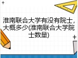 淮南联合大学有没有院士，大概多少(淮南联合大学院士数量)