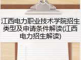 江西电力职业技术学院招生类型及申请条件解读(江西电力招生解读)