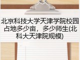 北京科技大学天津学院校园占地多少亩，多少师生(北科大天津院规模)