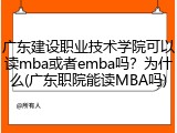 广东建设职业技术学院可以读mba或者emba吗？为什么(广东职院能读MBA吗)
