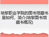 培黎职业学院的图书馆藏书量如何，简介(培黎图书馆藏书概况)