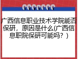 广西信息职业技术学院能否保研，原因是什么(广西信息职院保研可能吗？)