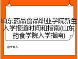 山东药品食品职业学院新生入学报道时间和指南(山东药食学院入学指南)