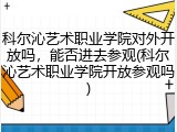 科尔沁艺术职业学院对外开放吗，能否进去参观(科尔沁艺术职业学院开放参观吗)