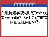 广州航海学院可以读mba或者emba吗？为什么(广航有MBA或EMBA吗)