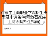 石家庄工商职业学院招生类型及申请条件解读(石家庄工商职院招生指南)