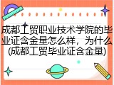 成都工贸职业技术学院的毕业证含金量怎么样，为什么(成都工贸毕业证含金量)
