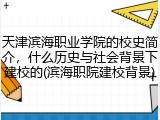 天津滨海职业学院的校史简介，什么历史与社会背景下建校的(滨海职院建校背景)