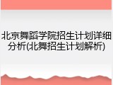 北京舞蹈学院招生计划详细分析(北舞招生计划解析)