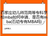 石家庄幼儿师范高等专科学校mba如何申请，是否有mba(石幼专有MBA吗)