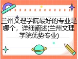 兰州文理学院最好的专业是哪个，详细阐述(兰州文理学院优势专业)