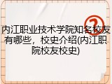 内江职业技术学院知名校友有哪些，校史介绍(内江职院校友校史)