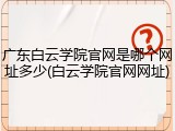 广东白云学院官网是哪个网址多少(白云学院官网网址)