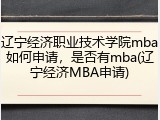 辽宁经济职业技术学院mba如何申请，是否有mba(辽宁经济MBA申请)