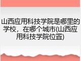 山西应用科技学院是哪里的学校，在哪个城市(山西应用科技学院位置)