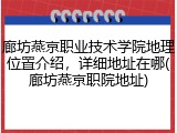 廊坊燕京职业技术学院地理位置介绍，详细地址在哪(廊坊燕京职院地址)