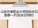 山东外事职业大学的校庆日是哪一天(校庆日何时)