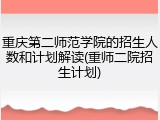 重庆第二师范学院的招生人数和计划解读(重师二院招生计划)
