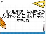 四川文理学院一年财政拨款大概多少钱(四川文理学院年拨款)