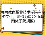 海南体育职业技术学院有多少学生，师资力量如何(海南体职院规模)