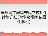 泉州医学高等专科学校招生计划详细分析(泉州医专招生解析)