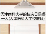 天津医科大学的校庆日是哪一天(天津医科大学校庆日)