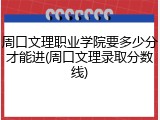 周口文理职业学院要多少分才能进(周口文理录取分数线)