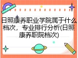 日照康养职业学院属于什么档次，专业排行分析(日照康养职院档次)