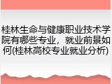 桂林生命与健康职业技术学院有哪些专业，就业前景如何(桂林高校专业就业分析)