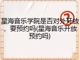 星海音乐学院是否对外开放，要预约吗(星海音乐开放预约吗)