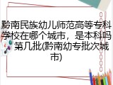 黔南民族幼儿师范高等专科学校在哪个城市，是本科吗，第几批(黔南幼专批次城市)