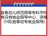 宜春幼儿师范高等专科学校有没有就业指导中心，详细介绍(宜春幼专就业指导)