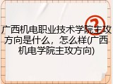 广西机电职业技术学院主攻方向是什么，怎么样(广西机电学院主攻方向)