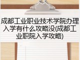 成都工业职业技术学院办理入学有什么攻略没(成都工业职院入学攻略)