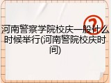 河南警察学院校庆一般什么时候举行(河南警院校庆时间)