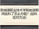 防城港职业技术学院就读期间挂科了怎么办呢？(挂科应对方法)