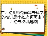 广西幼儿师范高等专科学校的校训是什么,有何历史(广西幼专校训渊源)
