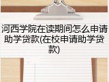 河西学院在读期间怎么申请助学贷款(在校申请助学贷款)