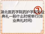 湖北医药学院药护学院毕业典礼一般什么时候举行(毕业典礼时间)