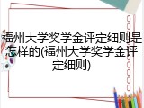 福州大学奖学金评定细则是怎样的(福州大学奖学金评定细则)