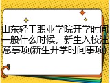 山东轻工职业学院开学时间一般什么时候，新生入校注意事项(新生开学时间事项)