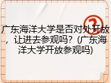 广东海洋大学是否对外开放，让进去参观吗？(广东海洋大学开放参观吗)