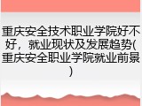 重庆安全技术职业学院好不好，就业现状及发展趋势(重庆安全职业学院就业前景)