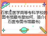 石家庄医学高等专科学校的图书馆藏书量如何，简介(石医专图书馆藏书)