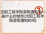 沈阳工程学院录取通知书一般什么时候发(沈阳工程学院录取通知时间)
