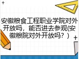 安徽粮食工程职业学院对外开放吗，能否进去参观(安徽粮院对外开放吗？)
