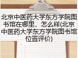 北京中医药大学东方学院图书馆在哪里，怎么样(北京中医药大学东方学院图书馆位置评价)