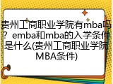 贵州工商职业学院有mba吗？emba和mba的入学条件是什么(贵州工商职业学院MBA条件)